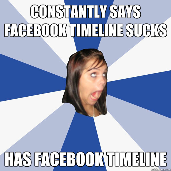 constantly says Facebook timeline sucks has Facebook timeline  Annoying Facebook Girl