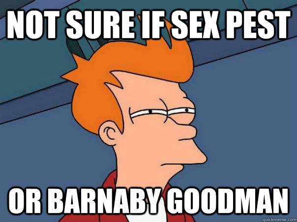 Not sure if sex pest Or Barnaby Goodman   Futurama Fry