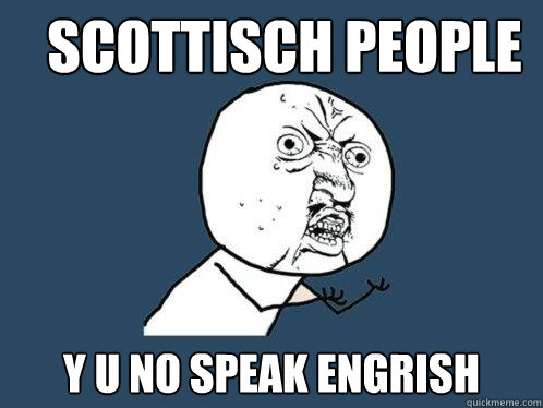 Scottisch people y u no speak engrish  Y U No