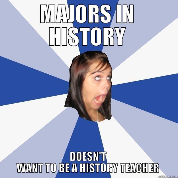 MAJORS IN HISTORY DOESN'T WANT TO BE A HISTORY TEACHER Annoying Facebook Girl