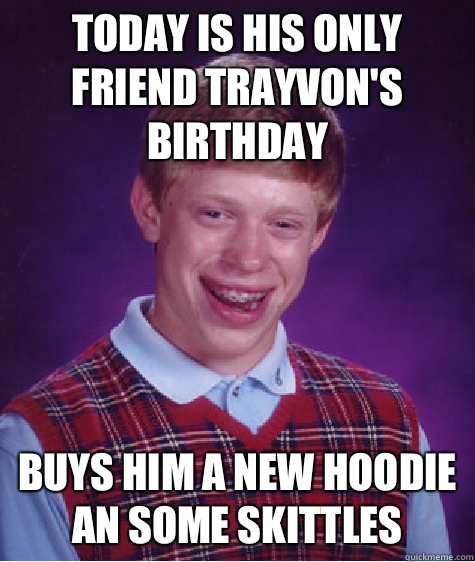 Today is his only friend Trayvon's Birthday Buys him a new hoodie an some skittles  Bad Luck Brian