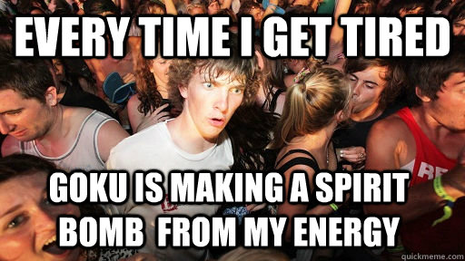 Every time i get tired Goku is making a spirit bomb  from my energy - Every time i get tired Goku is making a spirit bomb  from my energy  Sudden Clarity Clarence