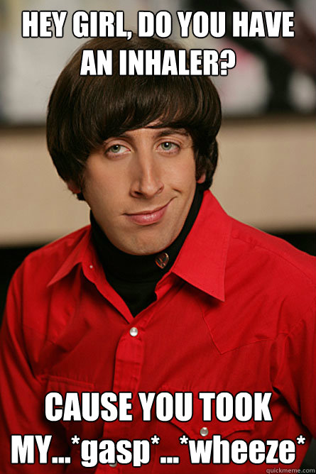 HEY GIRL, DO YOU HAVE AN INHALER? CAUSE YOU TOOK MY...*gasp*...*wheeze*  Pickup Line Scientist