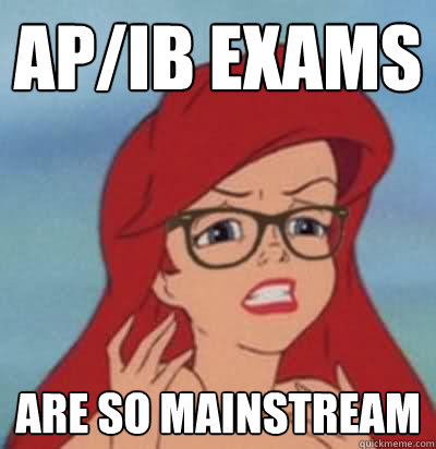 AP/IB Exams are so mainstream  Hipster Ariel