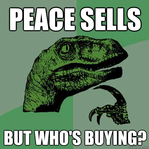 peace sells but who's buying?  Philosoraptor