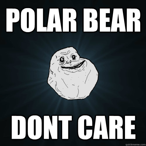 POLAR BEAR DONT CARE  Forever Alone