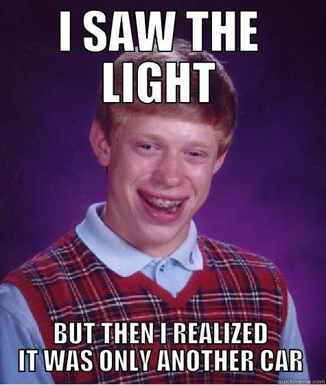 Unlucky Brian saw the light yall. - I SAW THE LIGHT BUT THEN I REALIZED IT WAS ONLY ANOTHER CAR Bad Luck Brian