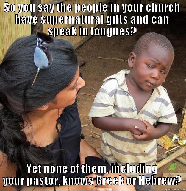 SO YOU SAY THE PEOPLE IN YOUR CHURCH HAVE SUPERNATURAL GIFTS AND CAN SPEAK IN TONGUES? YET NONE OF THEM, INCLUDING YOUR PASTOR, KNOWS GREEK OR HEBREW? Skeptical Third World Kid