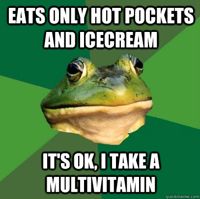 eats only hot pockets and icecream It's ok, i take a multivitamin  Foul Bachelor Frog