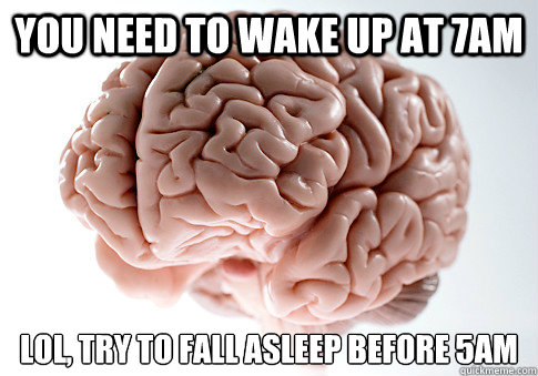 You need to wake up at 7AM Lol, try to fall asleep before 5am  - You need to wake up at 7AM Lol, try to fall asleep before 5am   Scumbag Brain