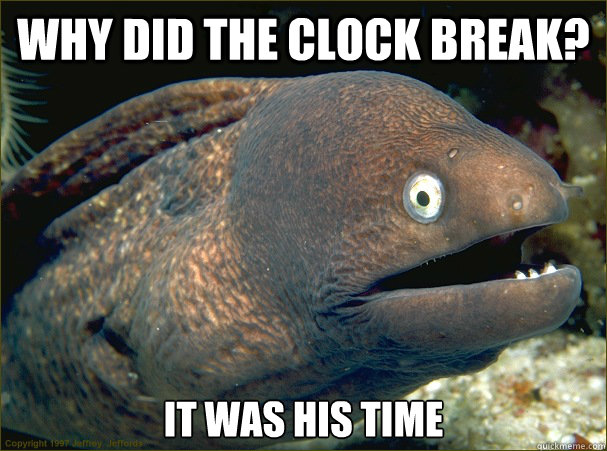 Why did the clock break? it was his time - Why did the clock break? it was his time  Bad Joke Eel