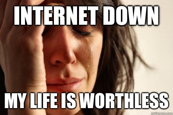 Internet down My life is worthless  First World Problems