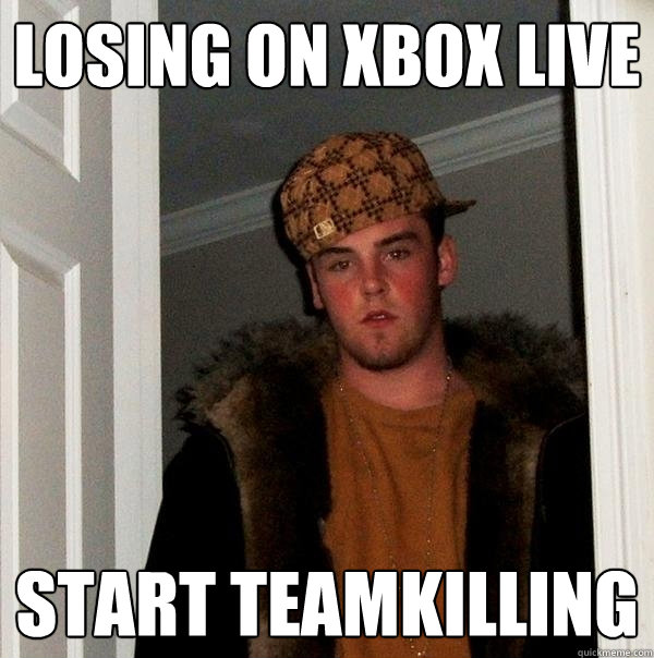 Losing on Xbox Live Start teamkilling - Losing on Xbox Live Start teamkilling  Scumbag Steve