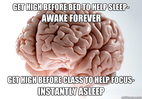 GET HIGH BEFORE BED TO HELP SLEEP- GET HIGH BEFORE CLASS TO HELP FOCUS-
 INSTANTLY ASLEEP AWAKE FOREVER  Scumbag Brain