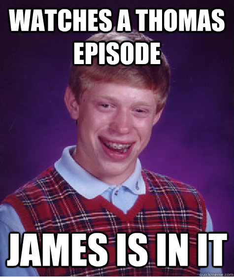 watches a thomas episode james is in it  Bad Luck Brian