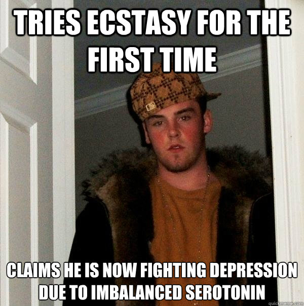 tries ecstasy for the first time claims he is now fighting depression due to imbalanced serotonin   Scumbag Steve