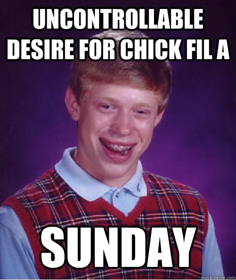 Uncontrollable Desire for Chick fil a Sunday  Bad Luck Brian