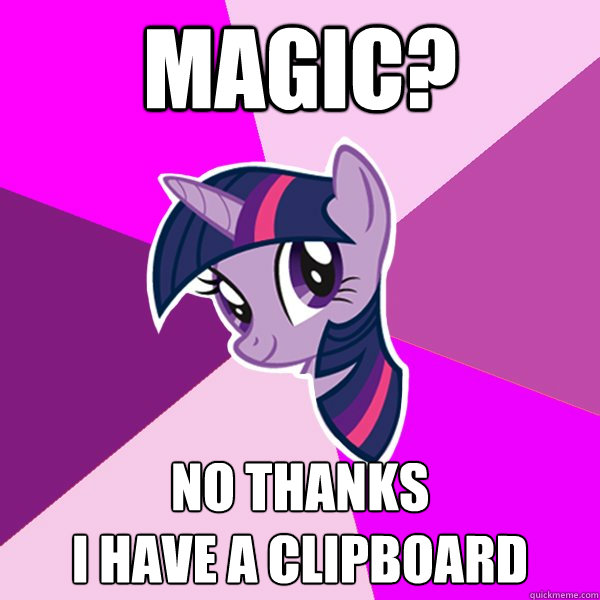 Magic? No thanks
I have a CLIPBOARD - Magic? No thanks
I have a CLIPBOARD  Twilight Sparkle