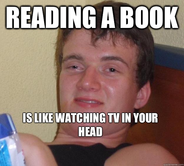 Reading a book  



Is like watching tv in your head
 - Reading a book  



Is like watching tv in your head
  10 Guy