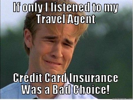 Travel Insurance - IF ONLY I LISTENED TO MY TRAVEL AGENT CREDIT CARD INSURANCE WAS A BAD CHOICE! 1990s Problems