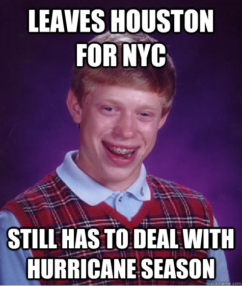 Leaves Houston for NYC Still has to deal with hurricane season  Bad Luck Brian