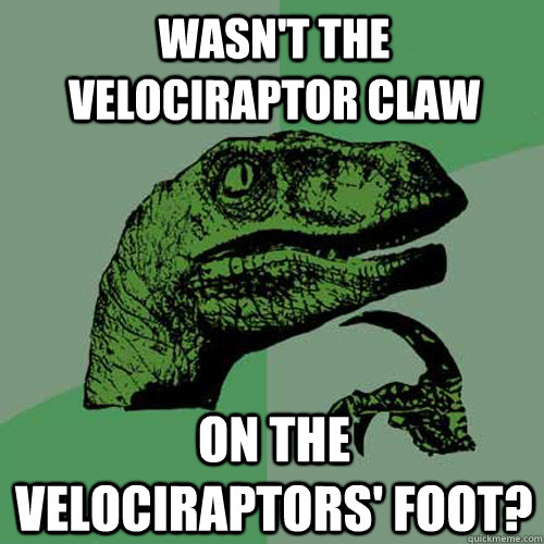 Wasn't The Velociraptor Claw On the velociraptors' foot?  Philosoraptor