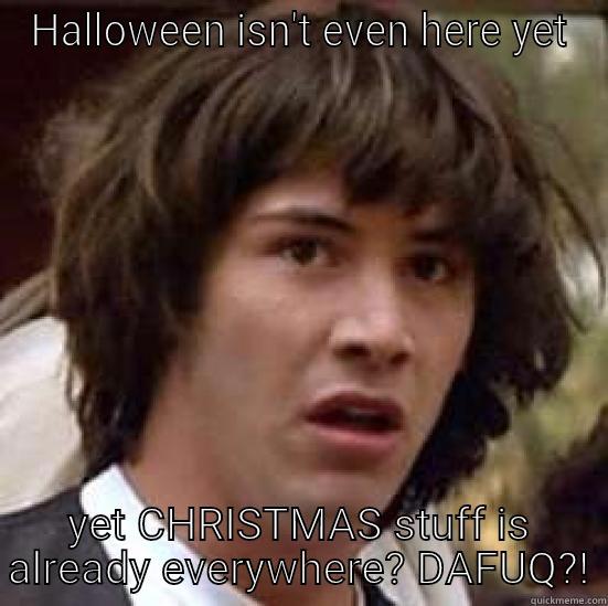 Christmas is in DECEMBER - HALLOWEEN ISN'T EVEN HERE YET YET CHRISTMAS STUFF IS ALREADY EVERYWHERE? DAFUQ?! conspiracy keanu