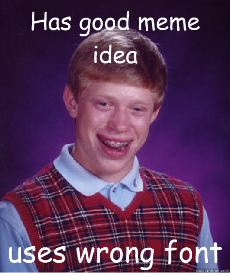 Has good meme idea uses wrong font - Has good meme idea uses wrong font  Bad Luck Brian