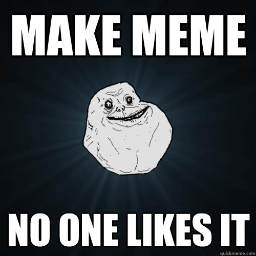 Make MEME No one likes it - Make MEME No one likes it  Forever Alone