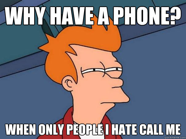 Why have a phone? When only people i hate call me - Why have a phone? When only people i hate call me  Futurama Fry