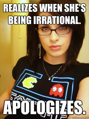 Realizes when she's being irrational. apologizes. - Realizes when she's being irrational. apologizes.  Misc