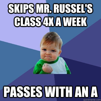 Skips Mr. Russel's class 4x a week Passes with an A  Success Kid