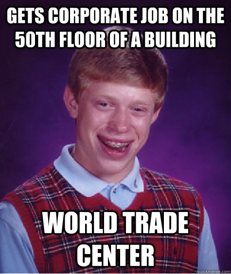 gets corporate job on the 50th floor of a building world trade center  Bad Luck Brian