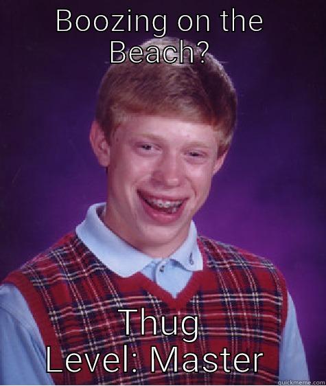 BOOZING ON THE BEACH? THUG LEVEL: MASTER  Bad Luck Brian