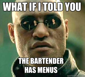 what if i told you the bartender
has menus  Matrix Morpheus