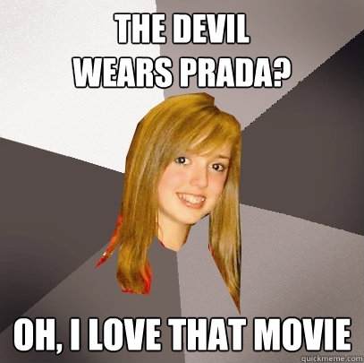 The Devil 
Wears Prada? Oh, I love that movie  Musically Oblivious 8th Grader