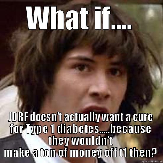 WHAT IF.... JDRF DOESN'T ACTUALLY WANT A CURE FOR TYPE 1 DIABETES.....BECAUSE THEY WOULDN'T MAKE A TON OF MONEY OFF T1 THEN? conspiracy keanu