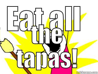 EAT ALL  THE TAPAS! All The Things