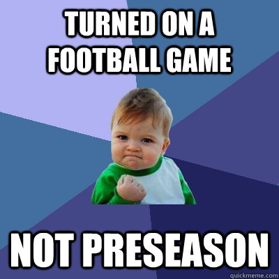 Turned on a football game not preseason  Success Kid