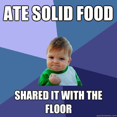 Ate solid food shared it with the floor  Success Kid