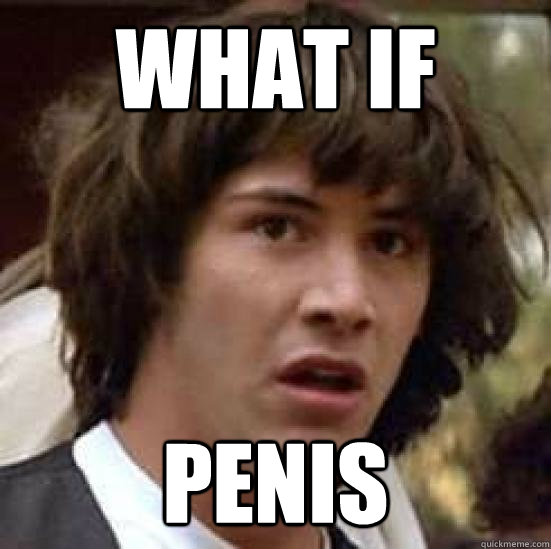 WHAT IF
 PENIS  conspiracy keanu