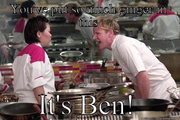 YOU'VE PUT SO MUCH GINGER IN THIS IT'S BEN! Gordon Ramsay