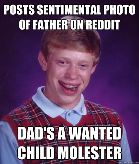 posts sentimental photo of father on reddit  dad's a wanted child molester  Bad Luck Brian