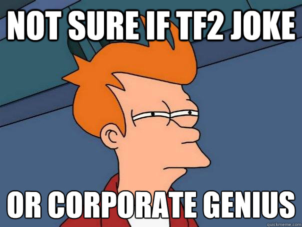 Not sure if TF2 joke Or corporate genius   Futurama Fry