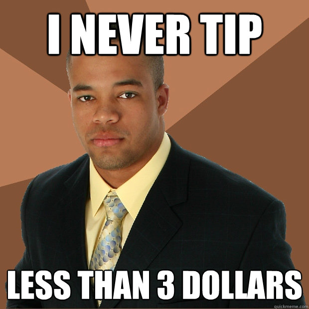 i never tip less than 3 dollars - i never tip less than 3 dollars  Successful Black Man