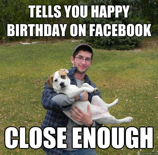 Tells you happy birthday on facebook close enough - Tells you happy birthday on facebook close enough  Basil bottom