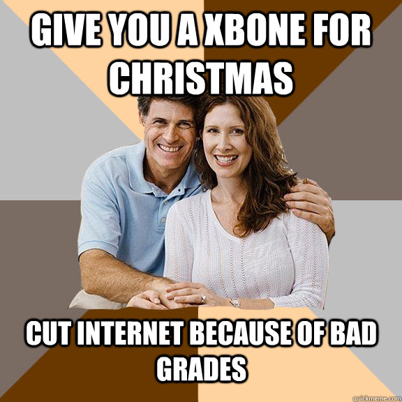 Give you a Xbone for christmas Cut internet because of bad grades  Scumbag Parents