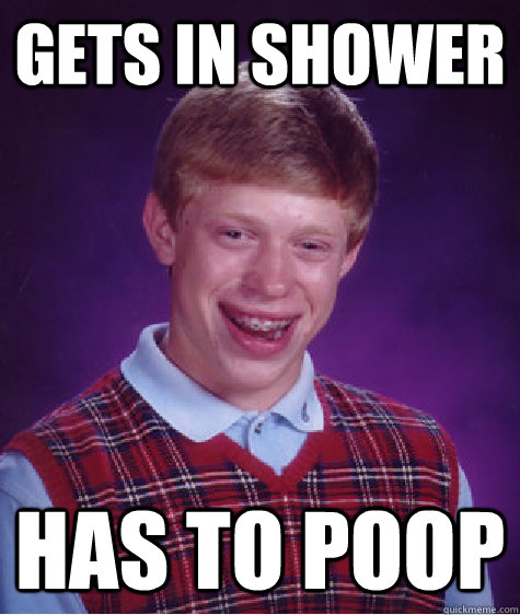 gets in shower has to poop  Bad Luck Brian