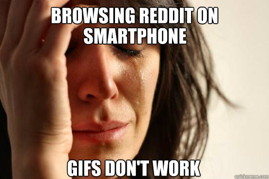 Browsing reddit on smartphone smartphone gifs don't work  First World Problems