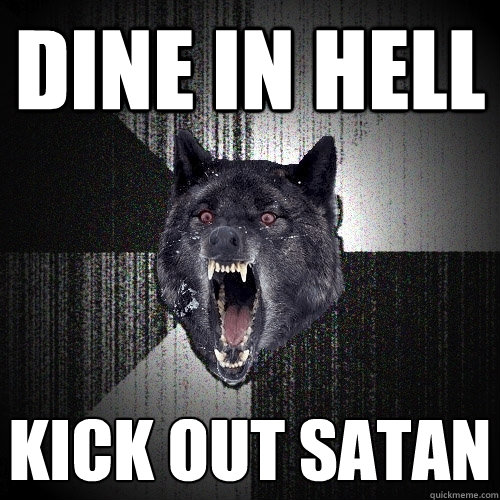 dine in hell kick out satan  Insanity Wolf